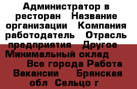 Администратор в ресторан › Название организации ­ Компания-работодатель › Отрасль предприятия ­ Другое › Минимальный оклад ­ 20 000 - Все города Работа » Вакансии   . Брянская обл.,Сельцо г.